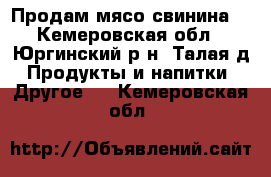 Продам мясо свинина  - Кемеровская обл., Юргинский р-н, Талая д. Продукты и напитки » Другое   . Кемеровская обл.